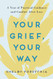 Your Grief Your Way: A Year of Practical Guidance and Comfort After
