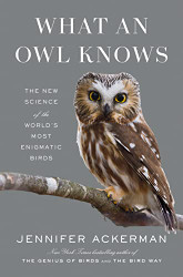 What an Owl Knows: The New Science of the World's Most Enigmatic