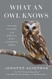 What an Owl Knows: The New Science of the World's Most Enigmatic