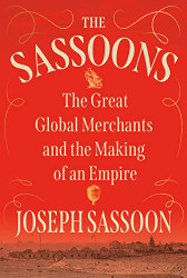 Sassoons: The Great Global Merchants and the Making of an Empire