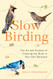 Slow Birding: The Art and Science of Enjoying the Birds in Your Own
