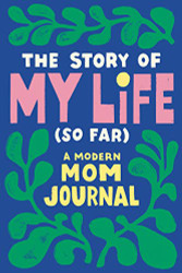 Story of My Life (So Far): A Modern Mom Journal