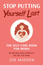 Stop Putting Yourself Last: The Self-Care Book for Moms