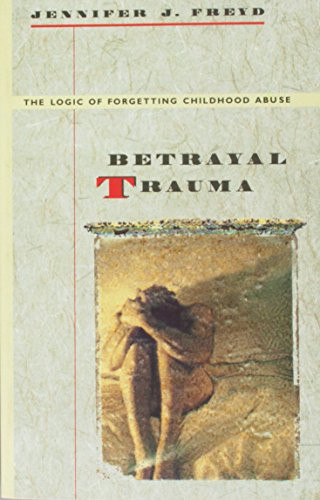 Betrayal Trauma: The Logic of Forgetting Childhood Abuse