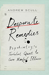Desperate Remedies: Psychiatry's Turbulent Quest to Cure Mental