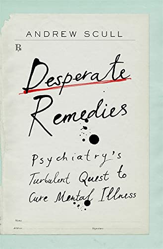 Desperate Remedies: Psychiatry's Turbulent Quest to Cure Mental