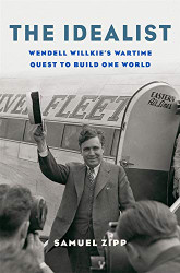 Idealist: Wendell Willkie's Wartime Quest to Build One World