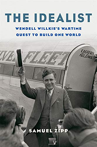 Idealist: Wendell Willkie's Wartime Quest to Build One World