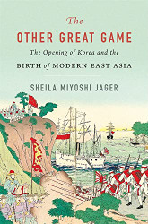 Other Great Game: The Opening of Korea and the Birth of Modern