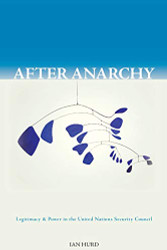 After Anarchy: Legitimacy and Power in the United Nations Security