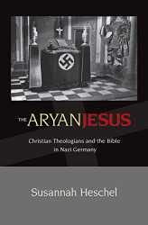 Aryan Jesus: Christian Theologians and the Bible in Nazi Germany