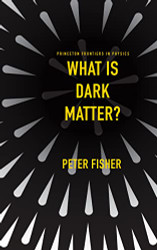 What Is Dark Matter? (Princeton Frontiers in Physics 10)