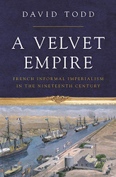 Velvet Empire: French Informal Imperialism in the Nineteenth Century