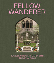 Fellow Wanderer: Isabella Stewart Gardner's Travel Albums