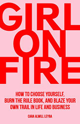 Girl On Fire: How to Choose Yourself Burn the Rule Book and Blaze