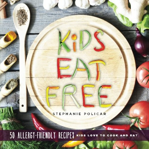 Kids Eat Free: 50 Allergy Friendly Recipes Kids Love to Cook and Eat
