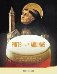 Pints With Aquinas: 50+ Deep Thoughts From the Angelic Doctor