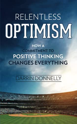 Relentless Optimism: How a Commitment to Positive Thinking Changes