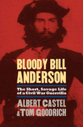 Bloody Bill Anderson: The Short Savage Life of a Civil War Guerrilla