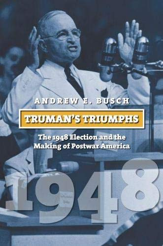 Truman's Triumphs: The 1948 Election and the Making of Postwar America