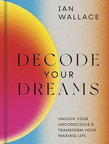 Decode Your Dreams: Unlock your unconscious and transform your waking