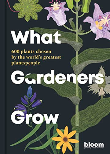 What Gardeners Grow: 600 plants chosen by the world's greatest