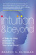 Intuition & Beyond: A Step-By-Step Approach to Discovering Your Inner