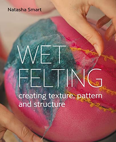 Wet Felting: Creating Texture Pattern and Structure