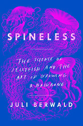 Spineless: The Science of Jellyfish and the Art of Growing a Backbone