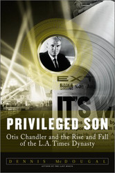Privileged Son: Otis Chandler and the Rise And Fall of the L.A. Times