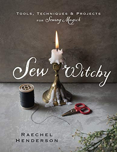 Sew Witchy: Tools Techniques & Projects for Sewing Magick