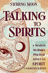 Talking to Spirits: A Modern Medium's Practical Advice for Spirit