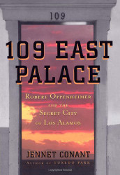 109 East Palace: Robert Oppenheimer and the Secret City of Los Alamos