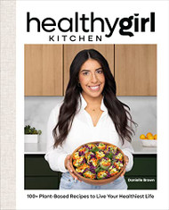 HealthyGirl Kitchen: 100+ Plant-Based Recipes to Live Your Healthiest