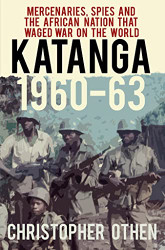 Katanga 1960-63: Mercenaries Spies and the African Nation that Waged
