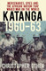 Katanga 1960-63: Mercenaries Spies and the African Nation that Waged