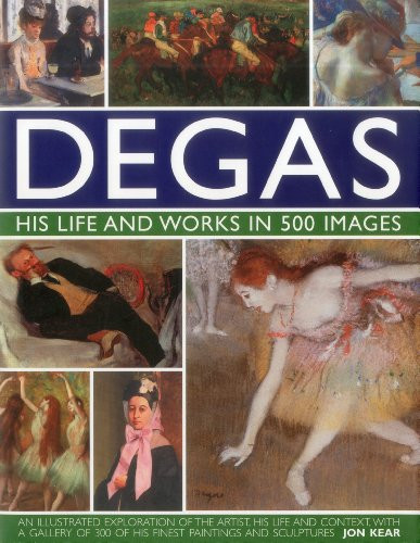 Degas: His Life and Works in 500 Images: An illustrated exploration