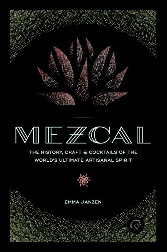 Mezcal: The History Craft & Cocktails of the World's Ultimate