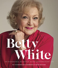 Betty White -: 100 Remarkable Moments in an Extraordinary Life