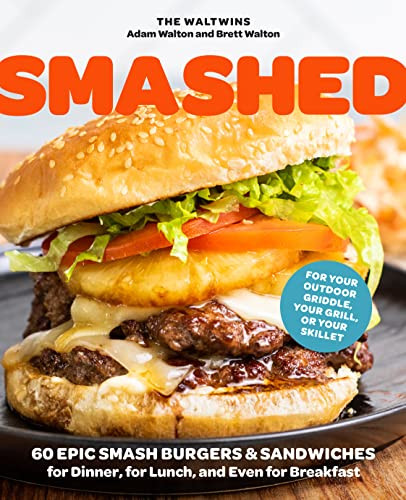 Smashed: 60 Epic Smash Burgers and Sandwiches for Dinner for Lunch
