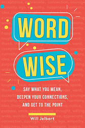 Word Wise: Say What You Mean Deepen Your Connections and Get