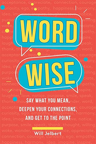 Word Wise: Say What You Mean Deepen Your Connections and Get