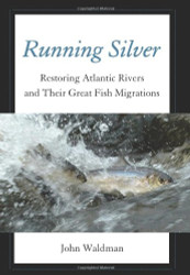 Running Silver: Restoring Atlantic Rivers And Their Great Fish