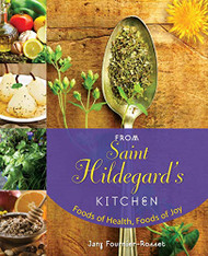 From Saint Hildegard's Kitchen: Foods of Health Foods of Joy