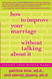 How to Improve Your Marriage Without Talking About It