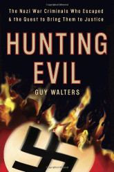 Hunting Evil: The Nazi War Criminals Who Escaped and the Quest