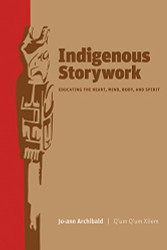 Indigenous Storywork: Educating the Heart Mind Body and Spirit