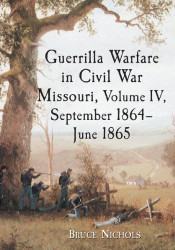 Guerrilla Warfare in Civil War Missouri Volume 4 September 1864-June