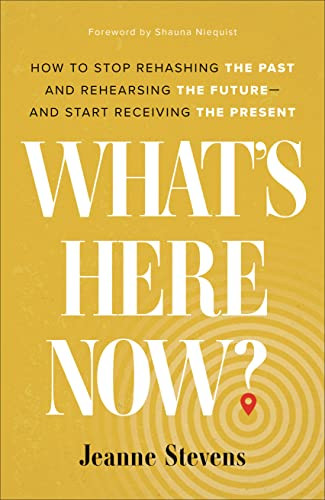 What's Here Now?: How to Stop Rehashing the Past and Rehearsing