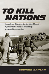 To Kill Nations: American Strategy in the Air-Atomic Age and the Rise